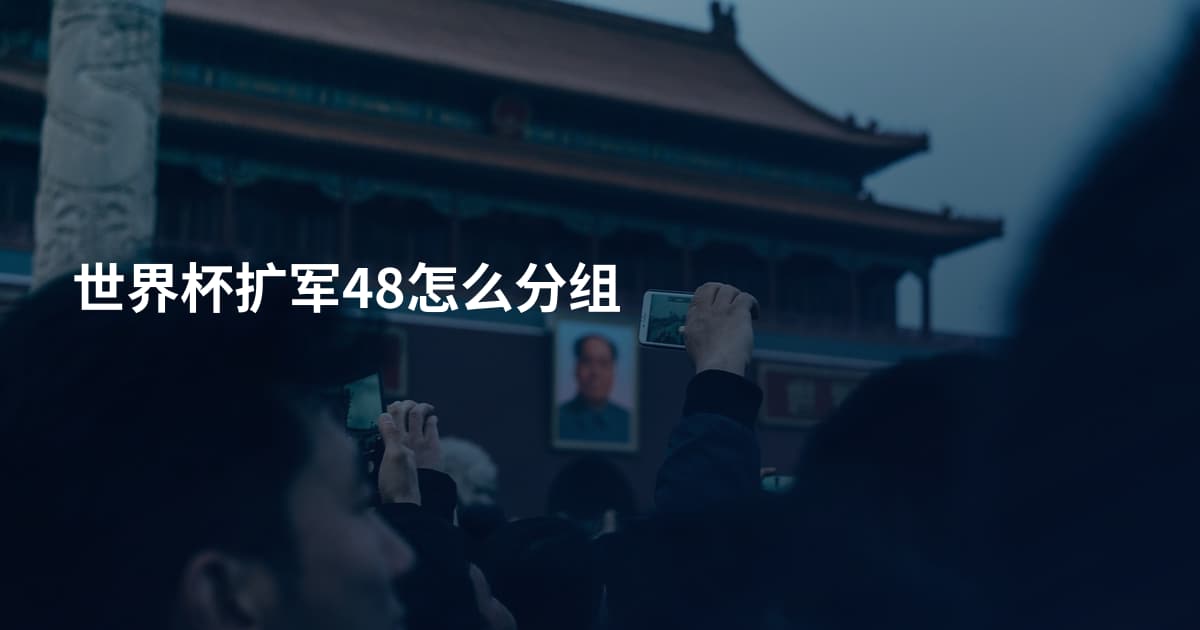 世界杯扩军48怎么分组