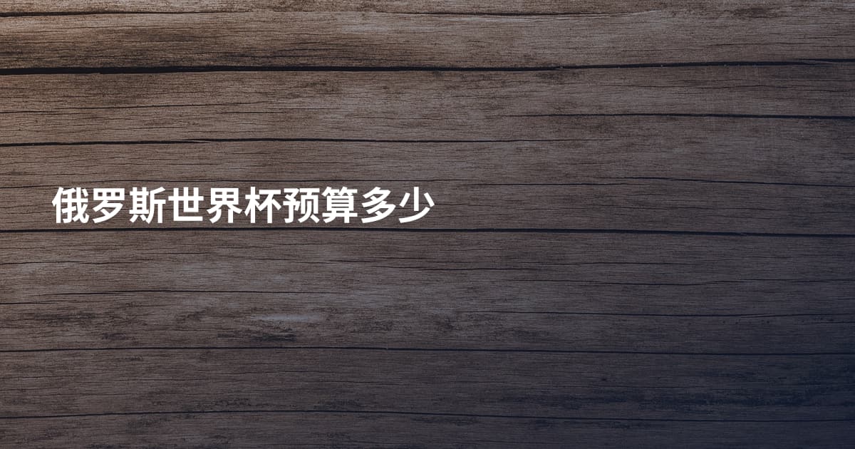 俄罗斯世界杯预算多少