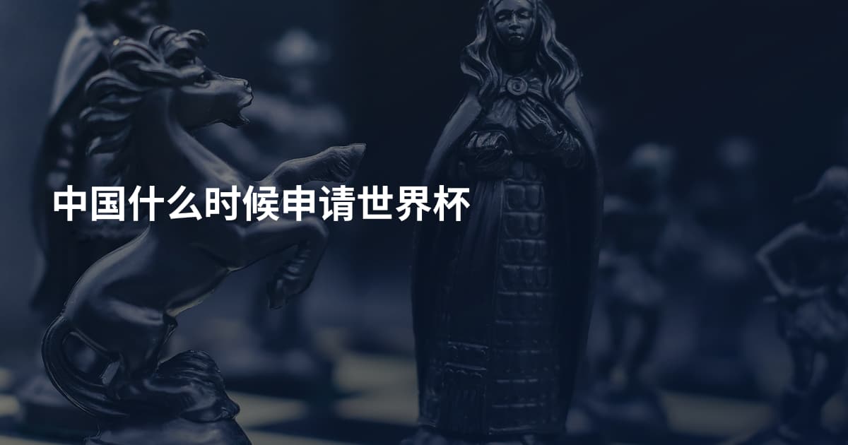 中国什么时候申请世界杯