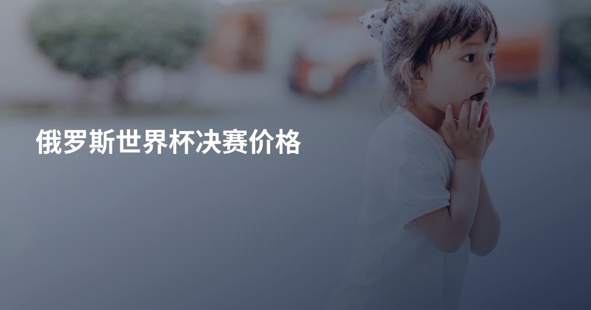 俄罗斯世界杯决赛价格