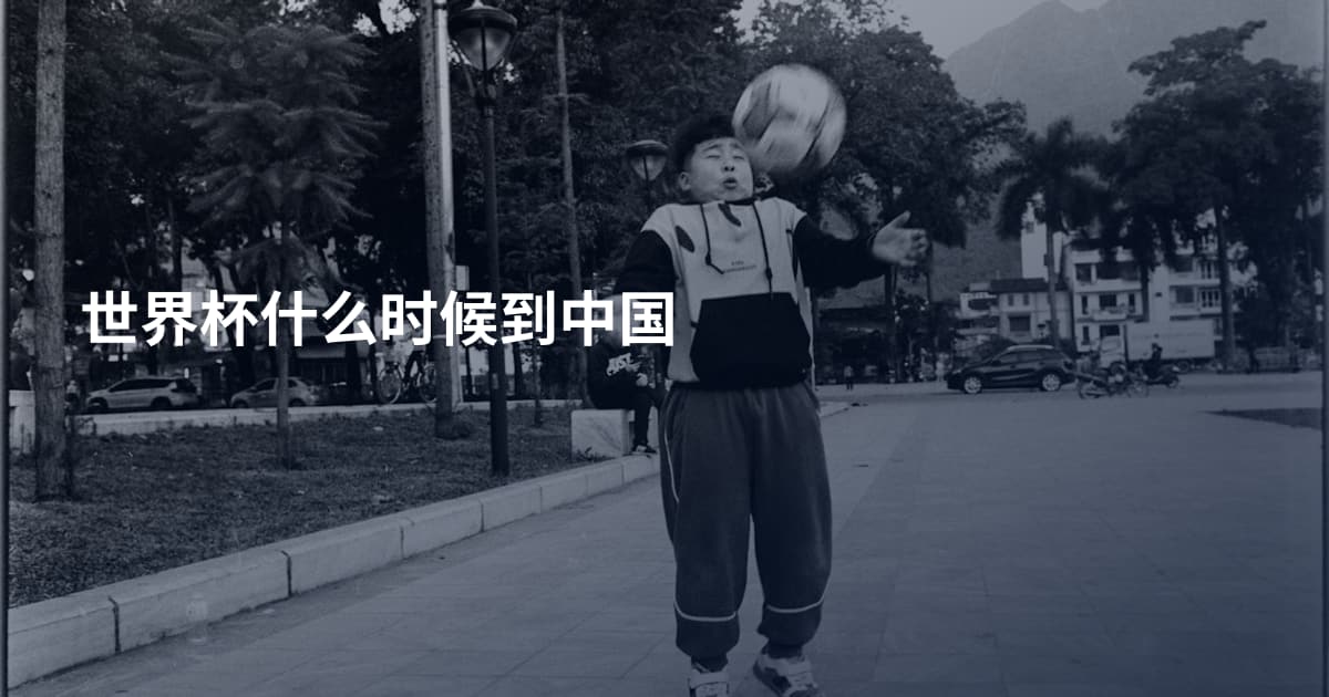 世界杯什么时候到中国