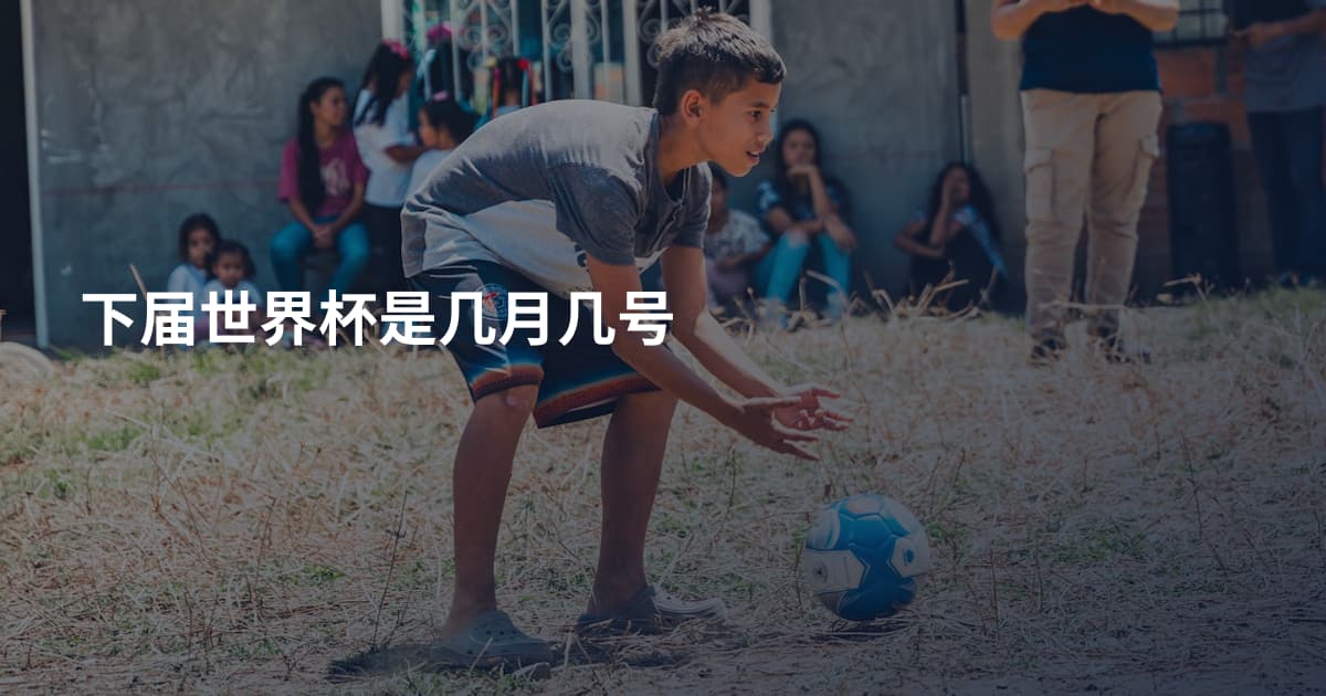 下届世界杯是几月几号
