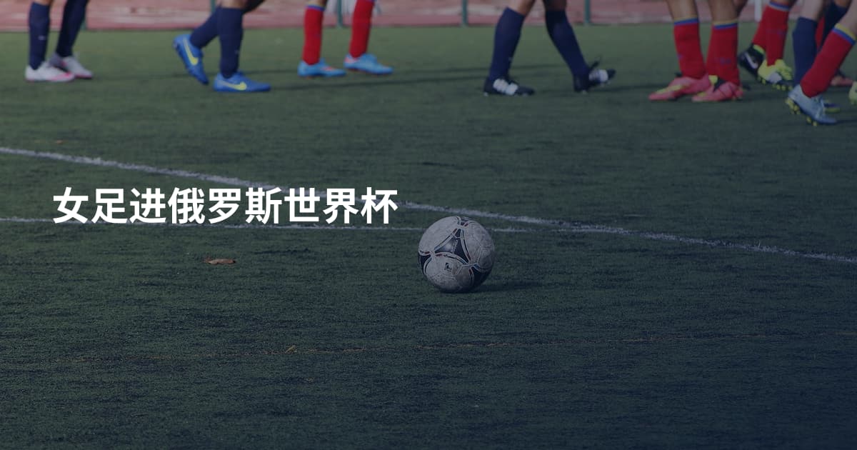 女足进俄罗斯世界杯