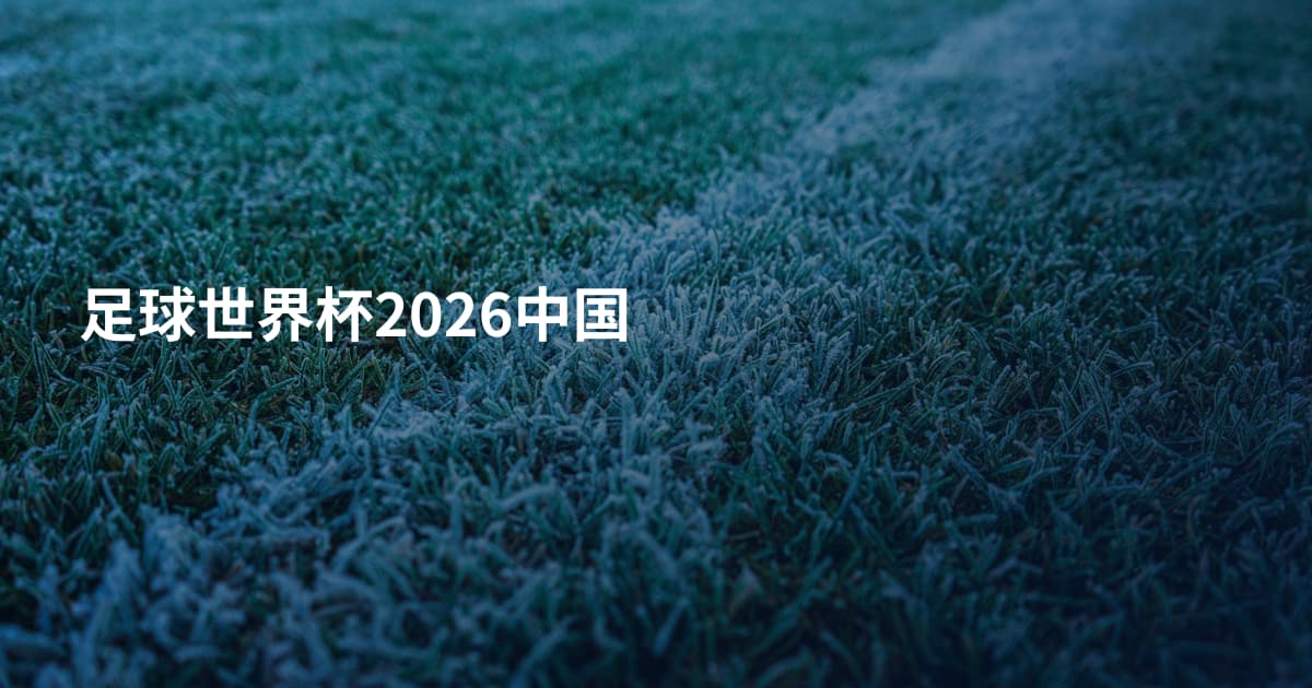 足球世界杯2026中国