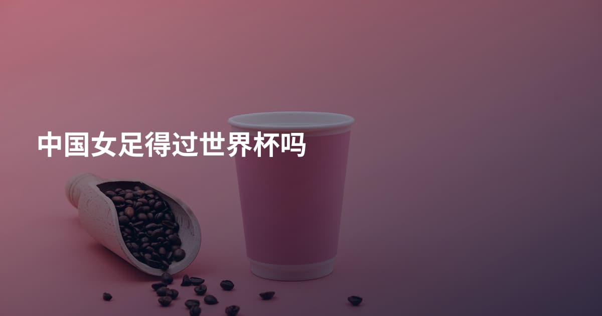 中国女足得过世界杯吗