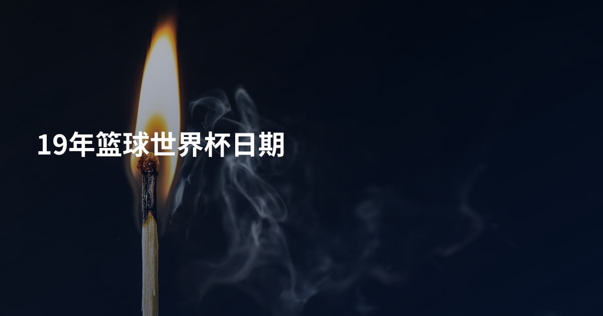 19年篮球世界杯日期