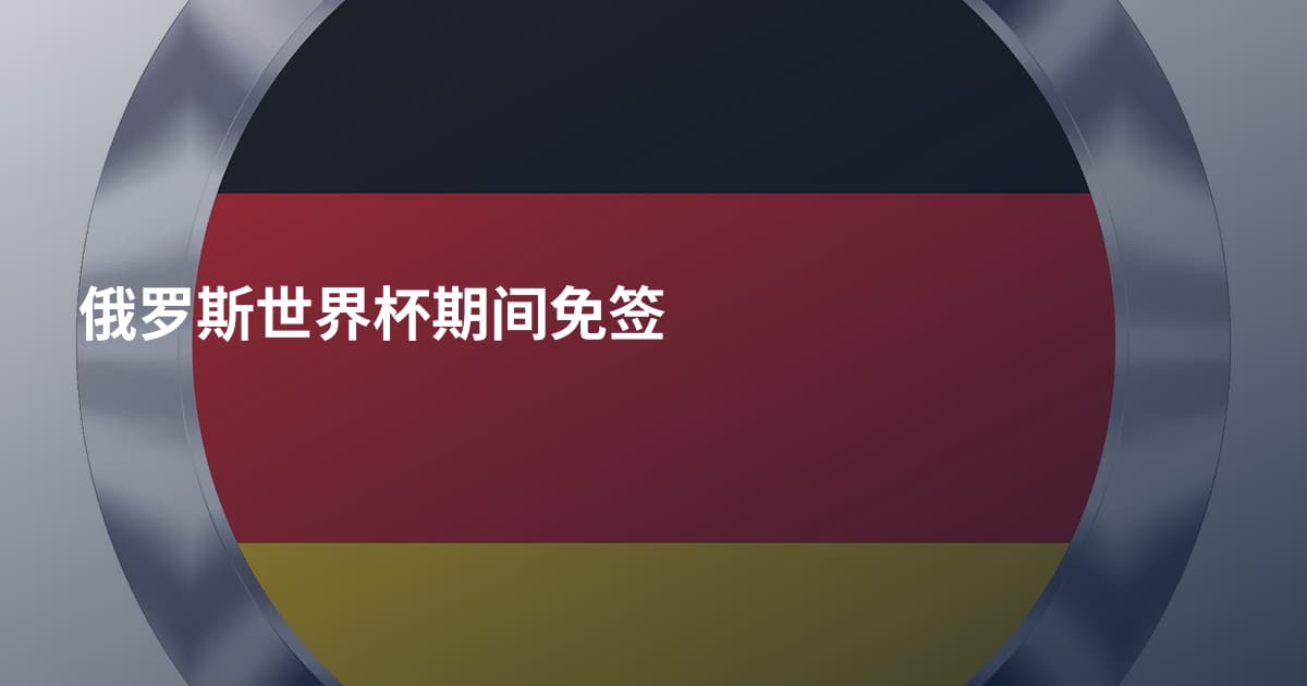 俄罗斯世界杯期间免签