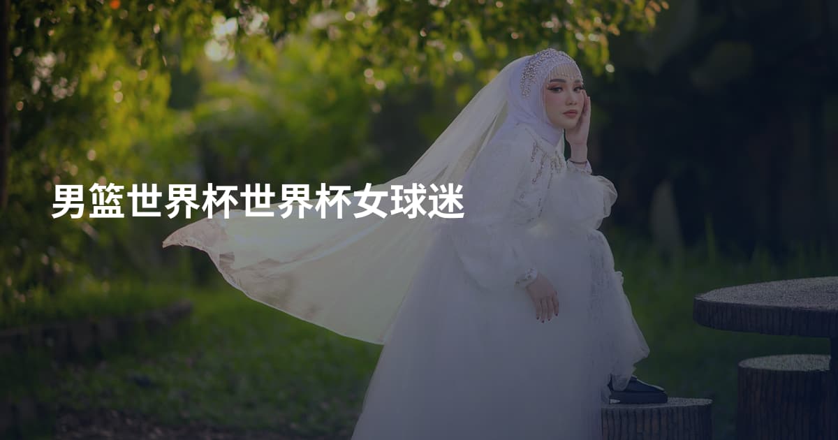 男篮世界杯世界杯女球迷