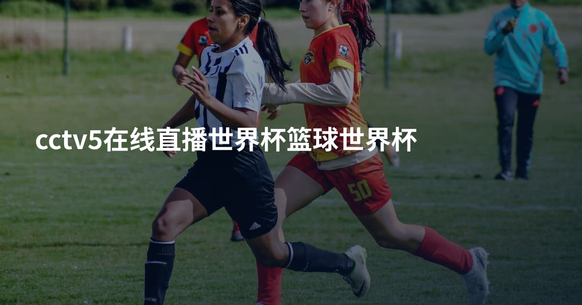cctv5在线直播世界杯篮球世界杯