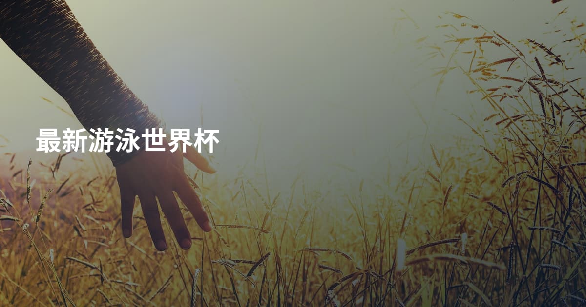 最新游泳世界杯