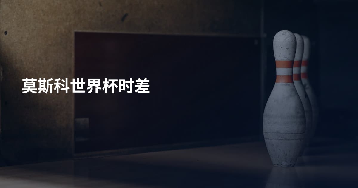 莫斯科世界杯时差