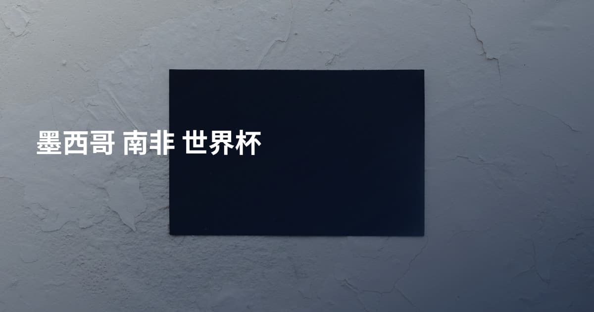 墨西哥 南非 世界杯
