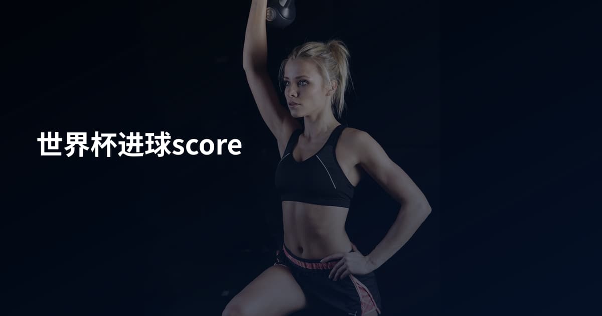 世界杯进球score