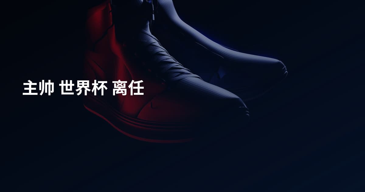 主帅 世界杯 离任