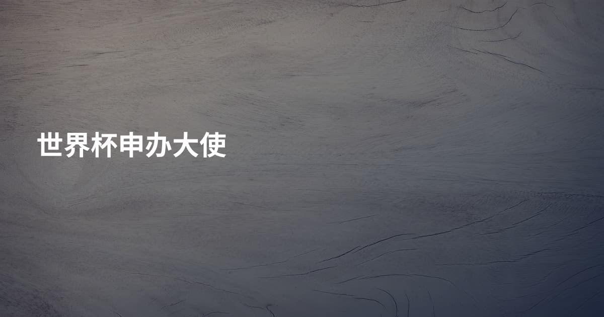 世界杯申办大使