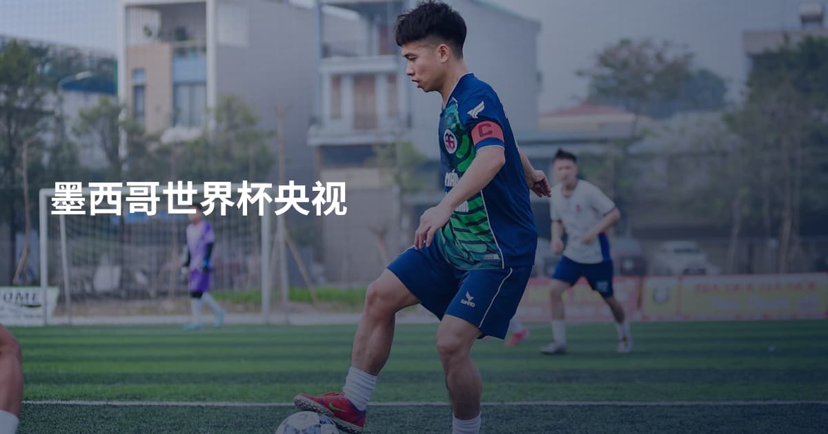 墨西哥世界杯央视