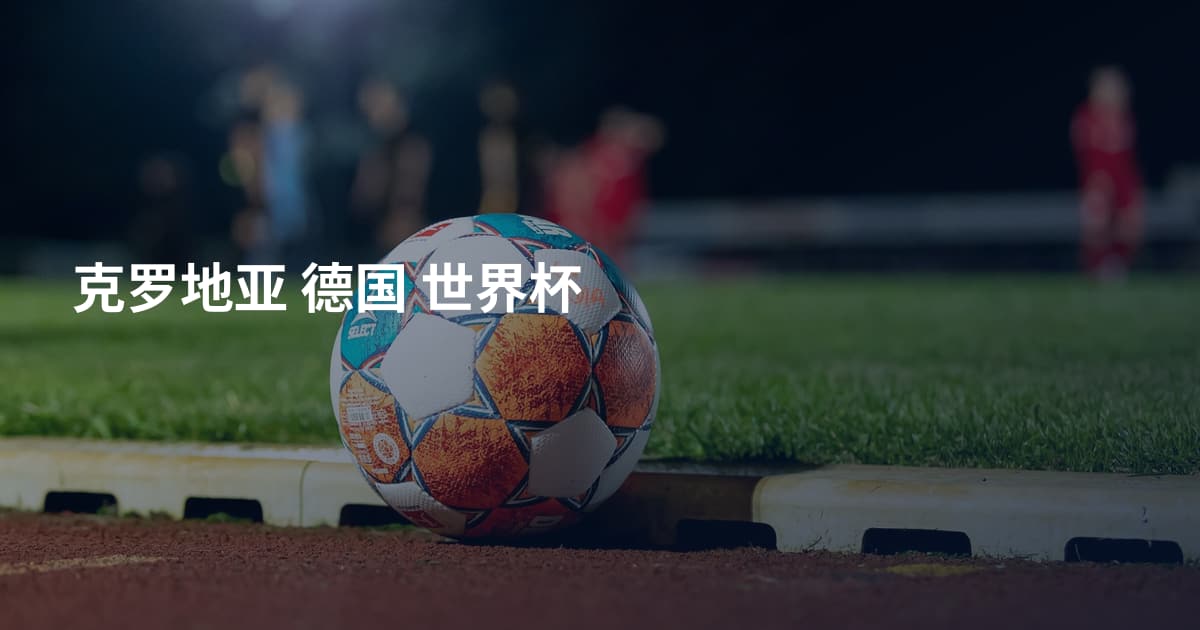 克罗地亚 德国 世界杯