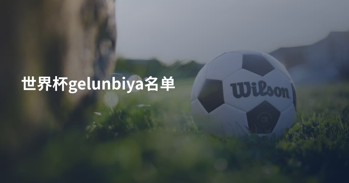 世界杯gelunbiya名单
