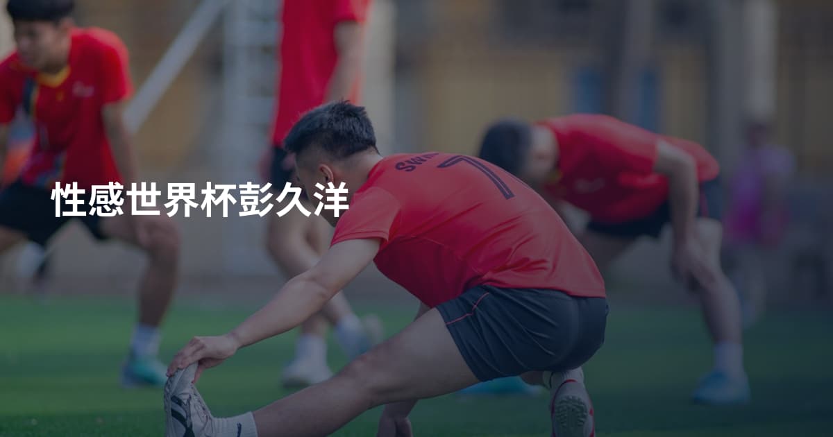 性感世界杯彭久洋