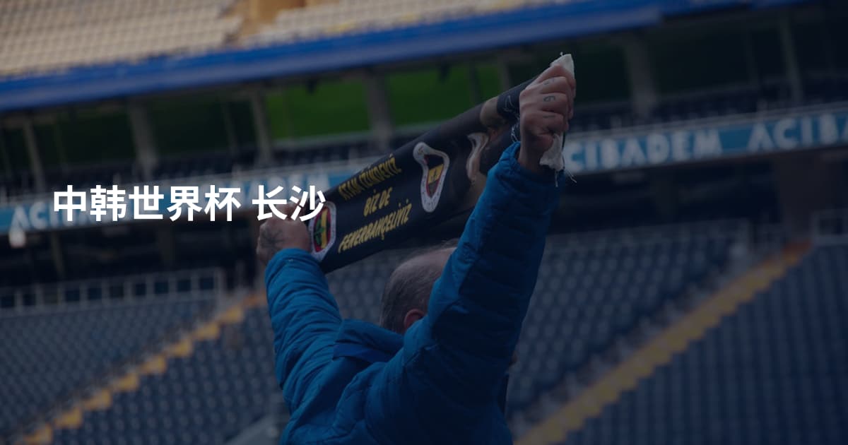 中韩世界杯 长沙
