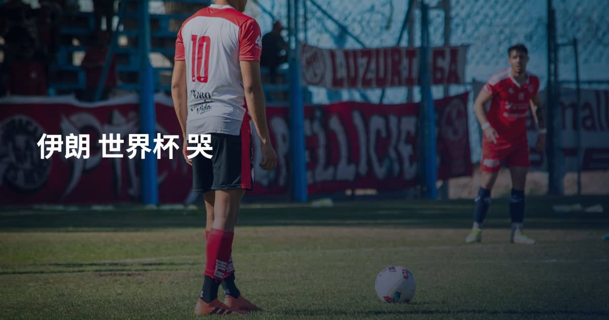 伊朗 世界杯 哭