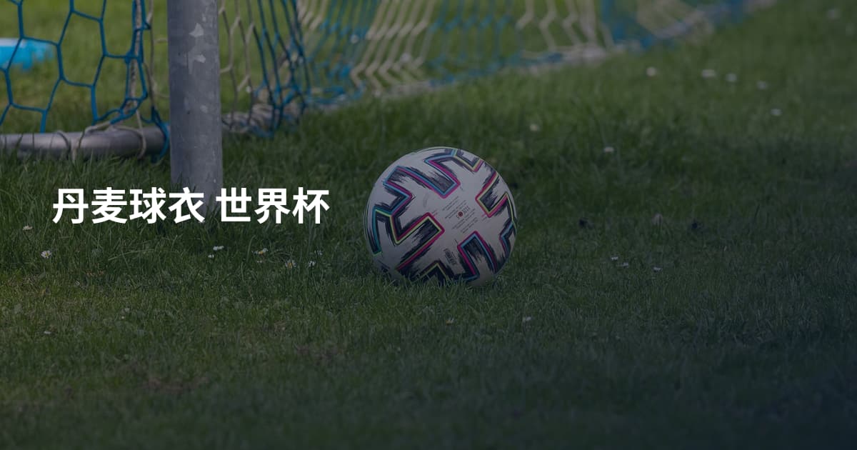 丹麦球衣 世界杯