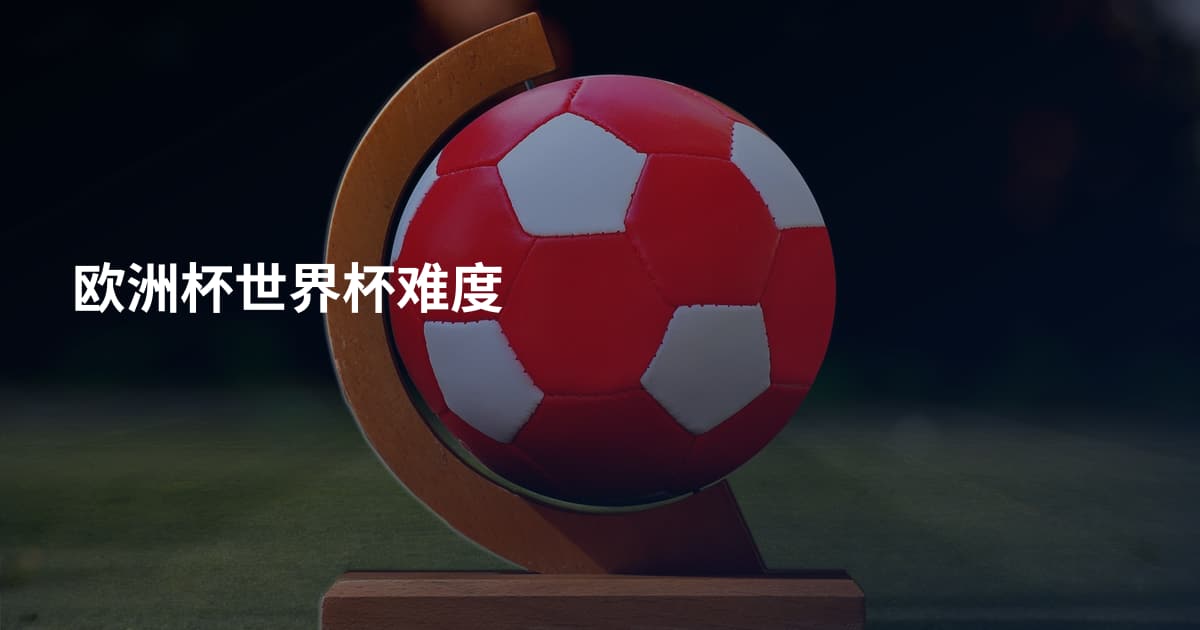 欧洲杯世界杯难度