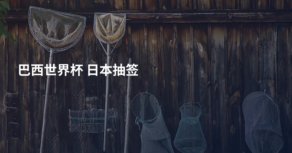 巴西世界杯 日本抽签
