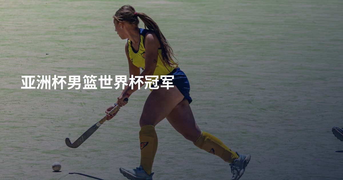 亚洲杯男篮世界杯冠军
