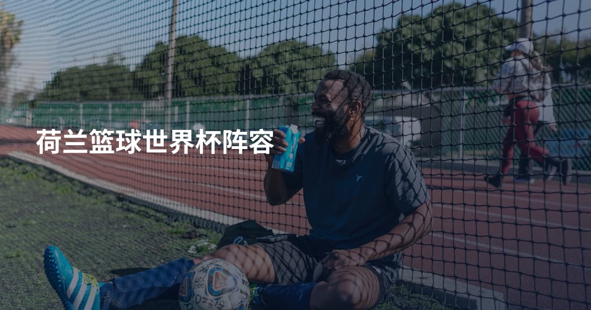 荷兰篮球世界杯阵容