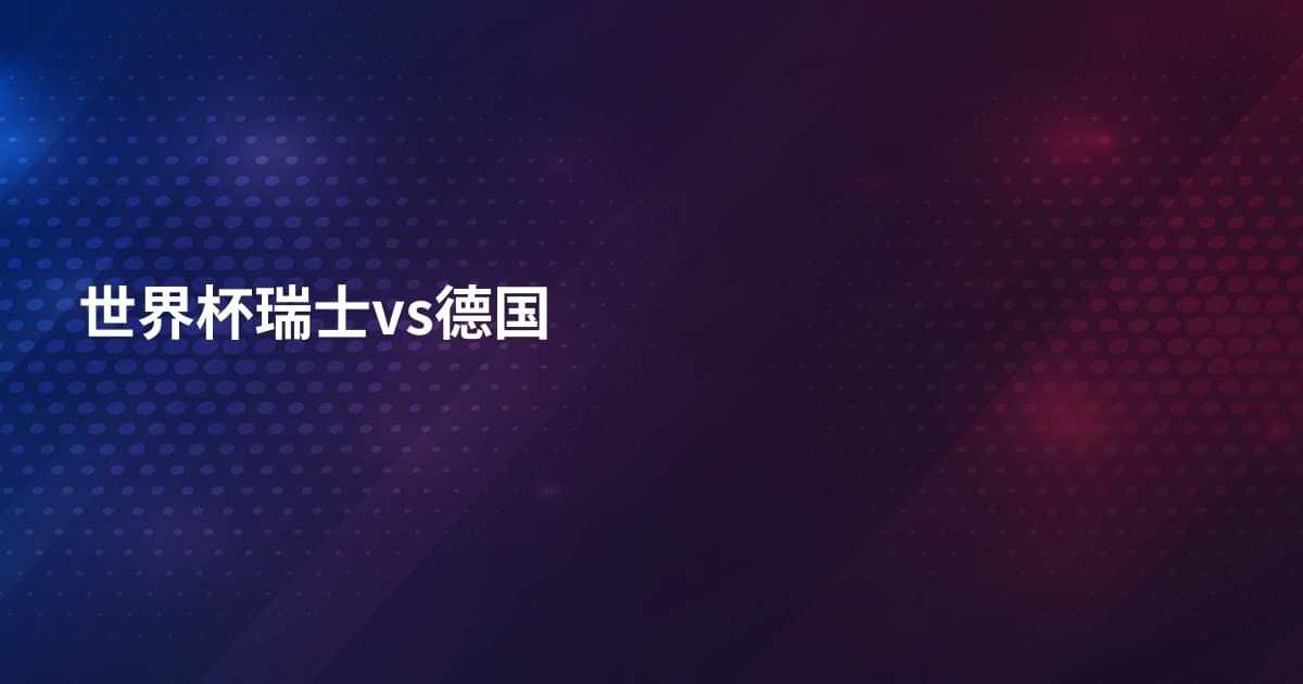 世界杯瑞士vs德国