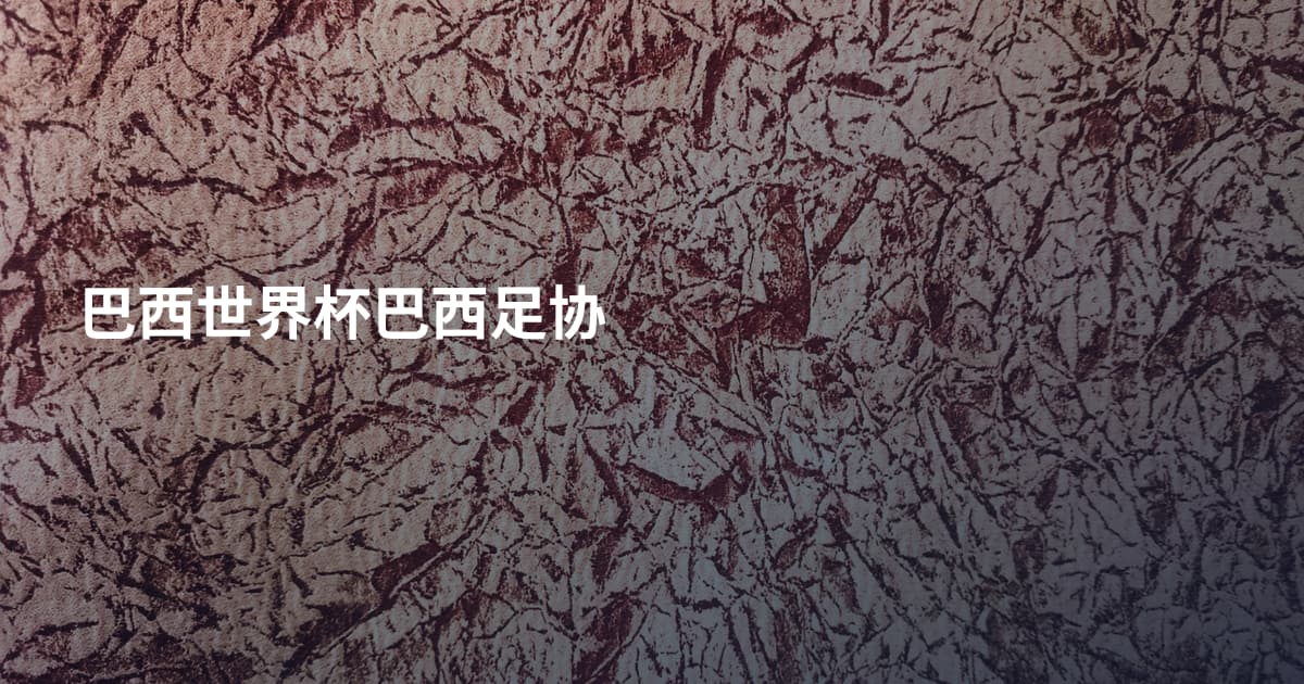 巴西世界杯巴西足协
