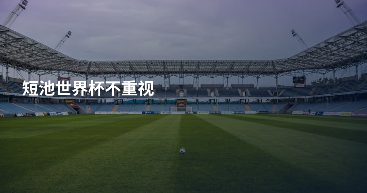 短池世界杯不重视