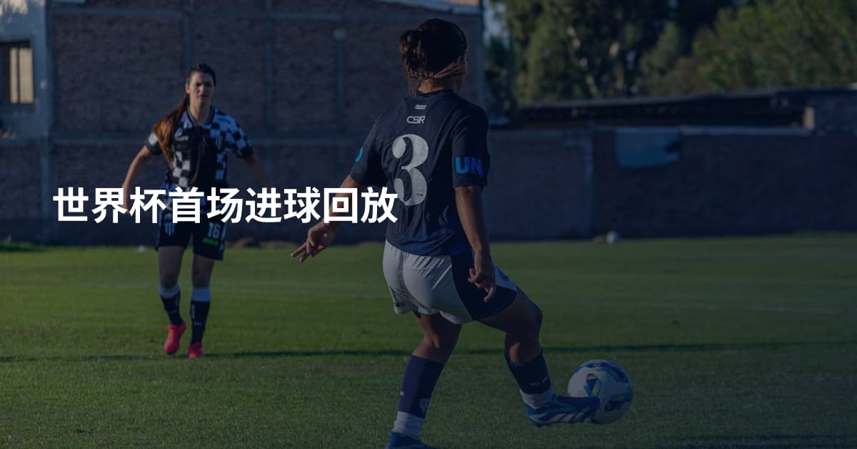 世界杯首场进球回放