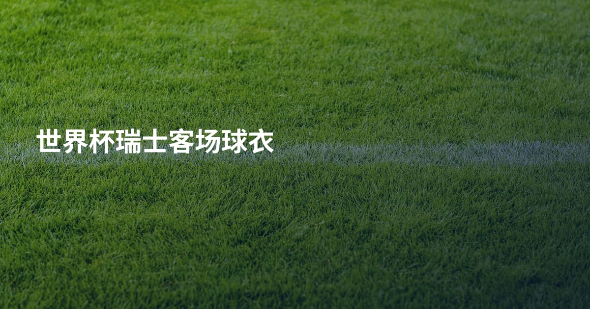 世界杯瑞士客场球衣