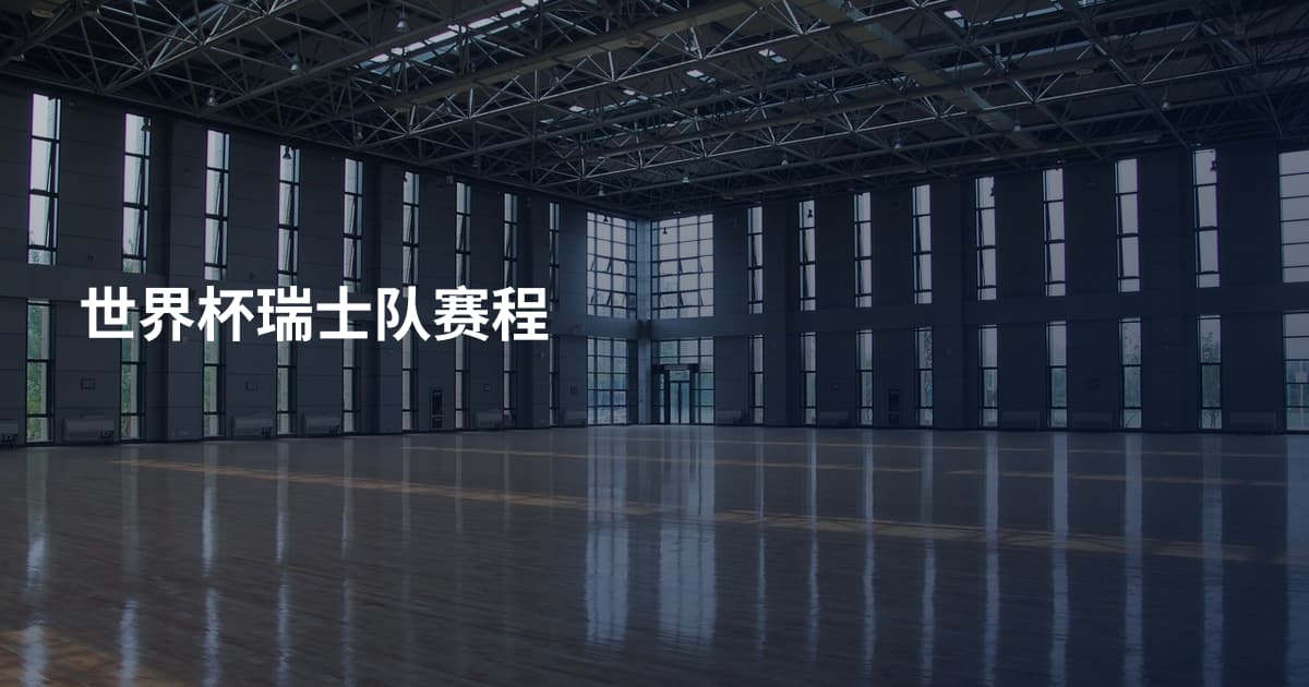 世界杯瑞士队赛程