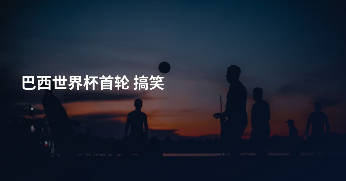 巴西世界杯首轮 搞笑
