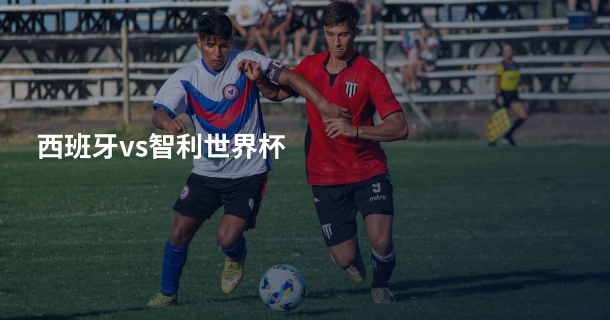 西班牙vs智利世界杯