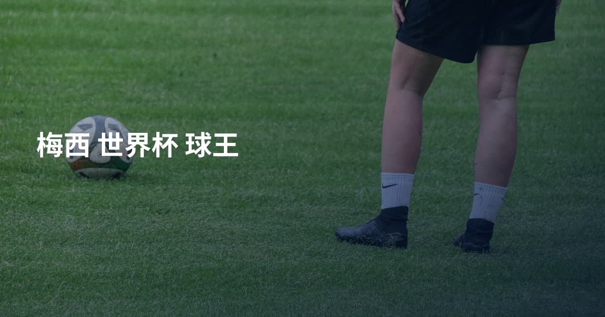 梅西 世界杯 球王