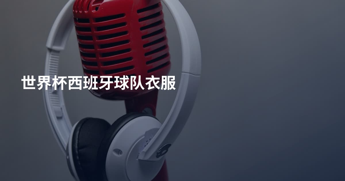 世界杯西班牙球队衣服