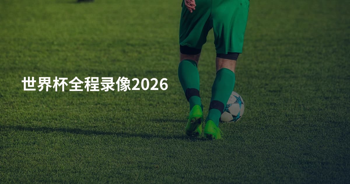世界杯全程录像2026