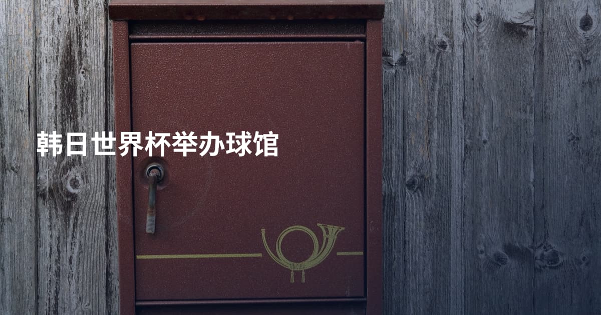 韩日世界杯举办球馆