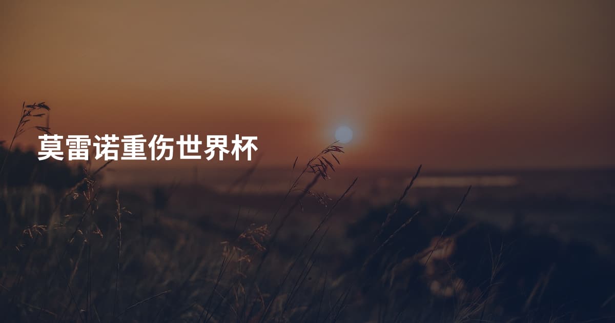 莫雷诺重伤世界杯