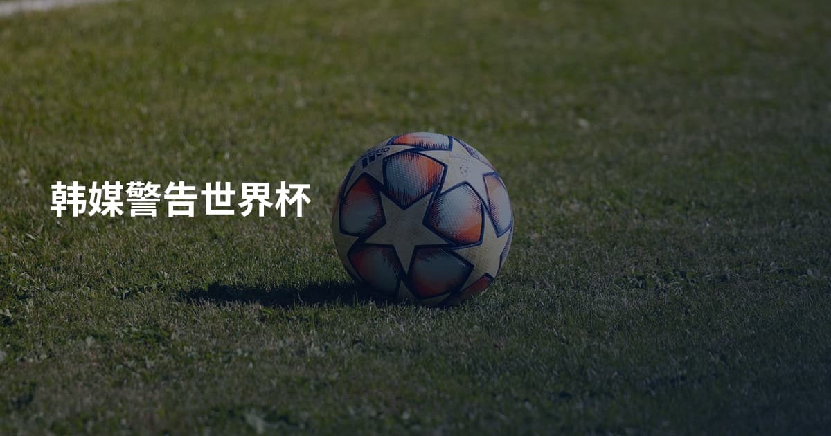 韩媒警告世界杯