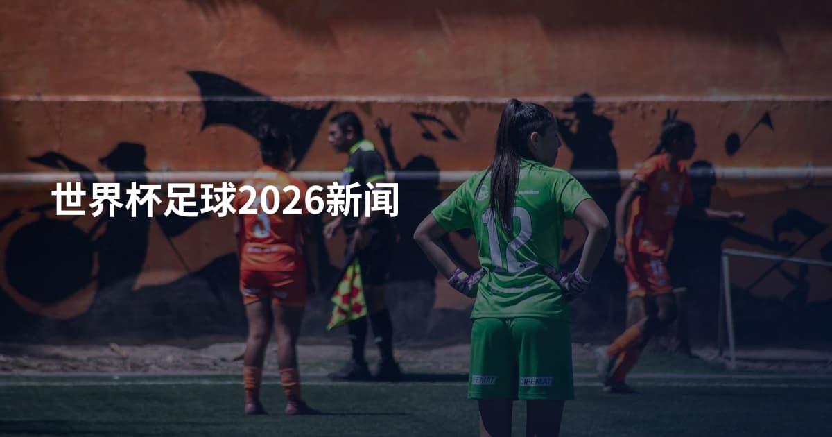 世界杯足球2026新闻