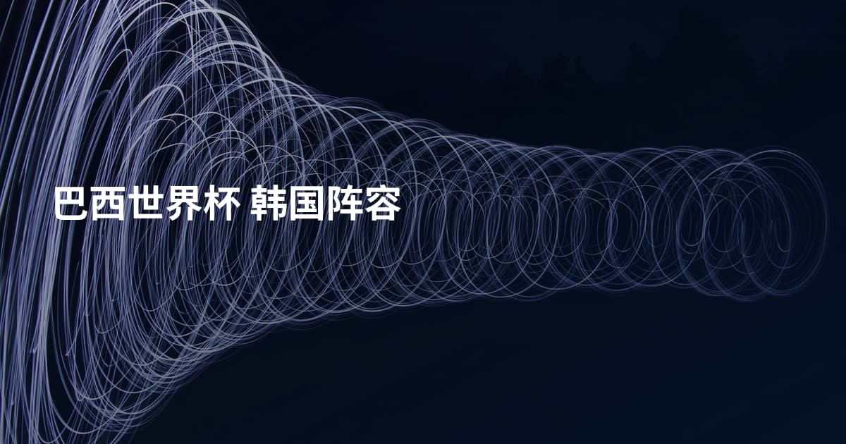 巴西世界杯 韩国阵容