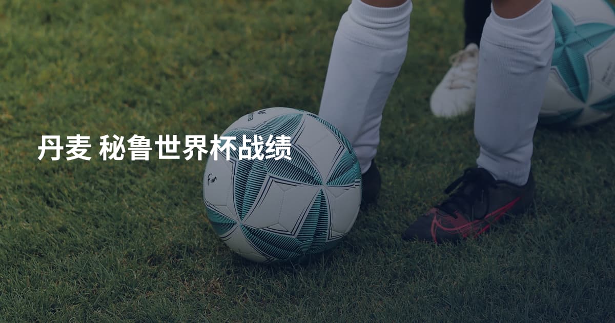 丹麦 秘鲁世界杯战绩