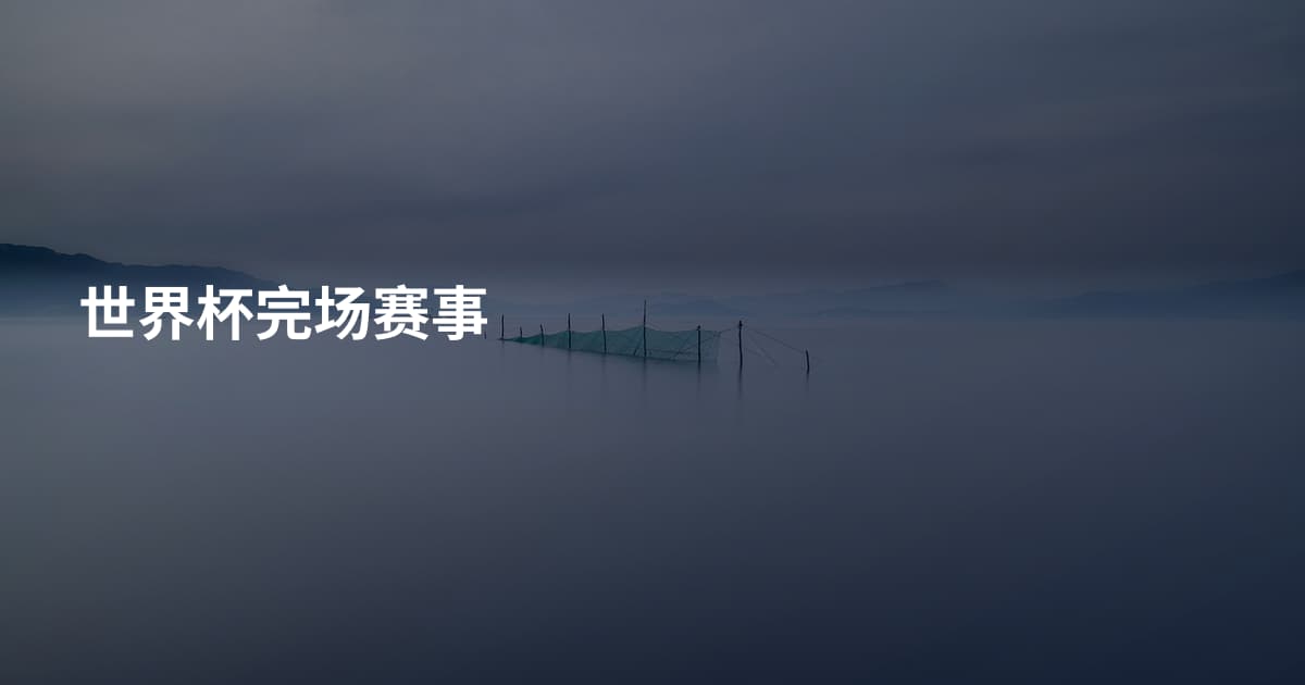 世界杯完场赛事