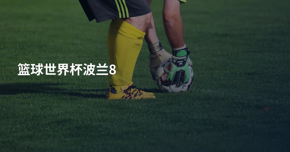 篮球世界杯波兰8