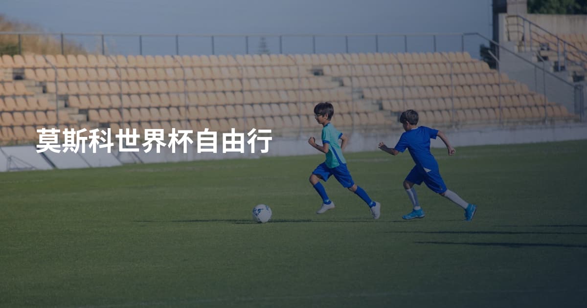 莫斯科世界杯自由行